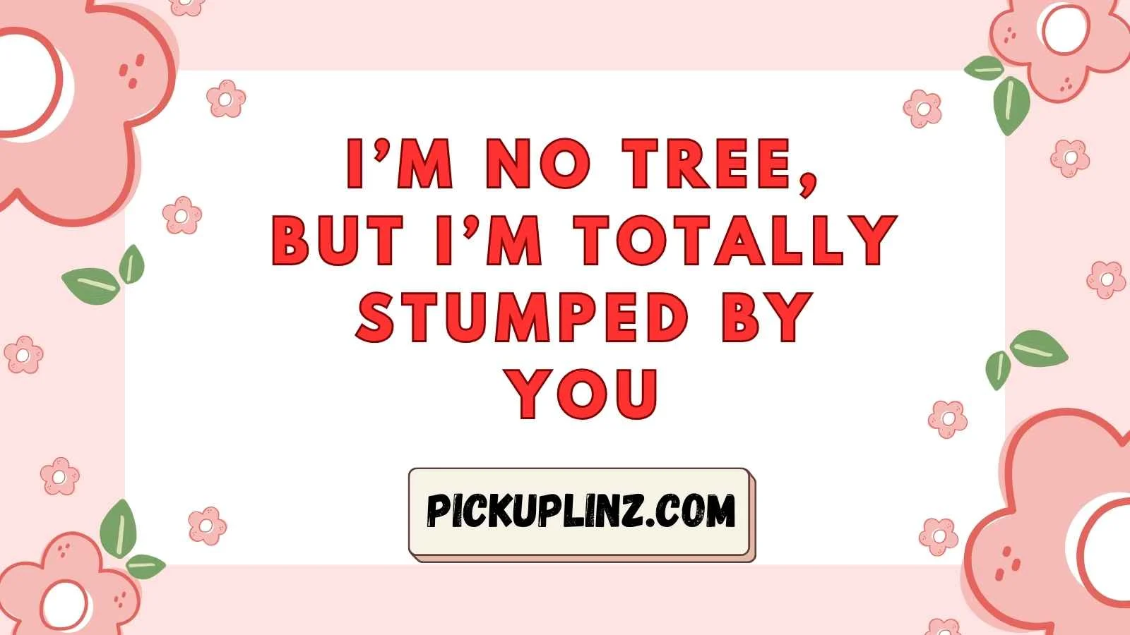 Deciduous Pickup Lines